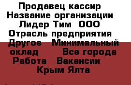 Продавец-кассир › Название организации ­ Лидер Тим, ООО › Отрасль предприятия ­ Другое › Минимальный оклад ­ 1 - Все города Работа » Вакансии   . Крым,Ялта